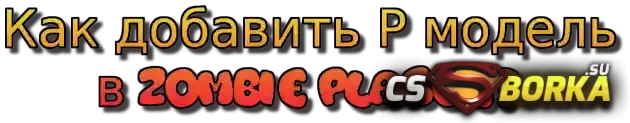 Как добавить P модель в zombie plague? для CS 1.6